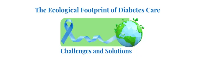 The Ecological Footprint of Diabetes Care: Challenges and Solutions’